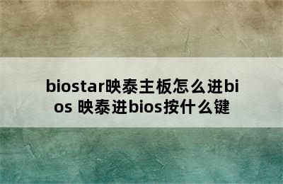 biostar映泰主板怎么进bios 映泰进bios按什么键